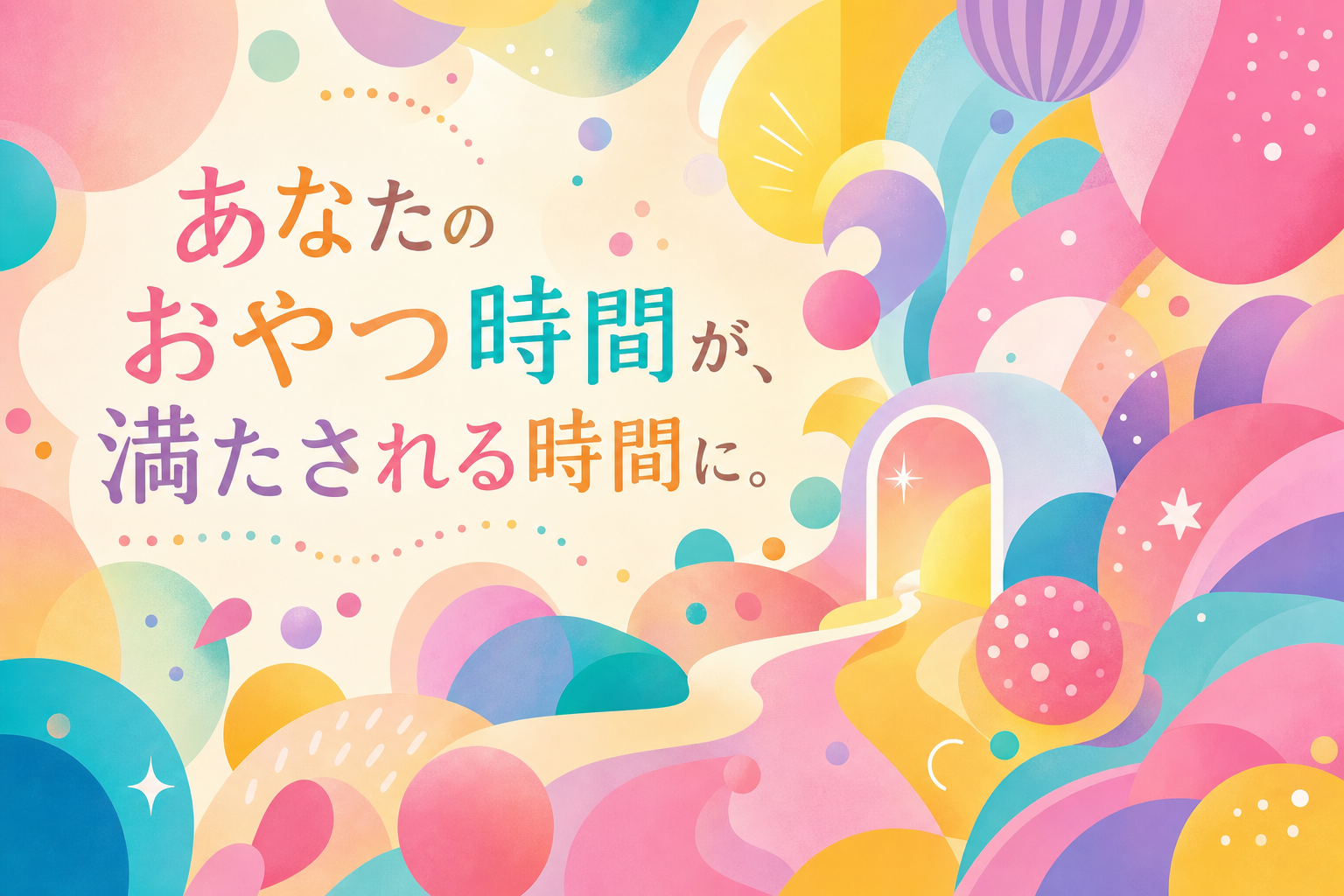 あなたのおやつ時間が、満たされる時間に。